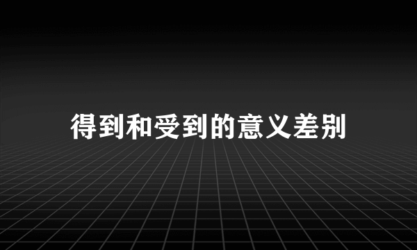 得到和受到的意义差别