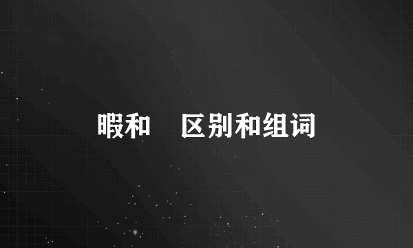 暇和睱区别和组词