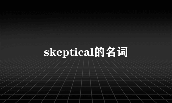 skeptical的名词