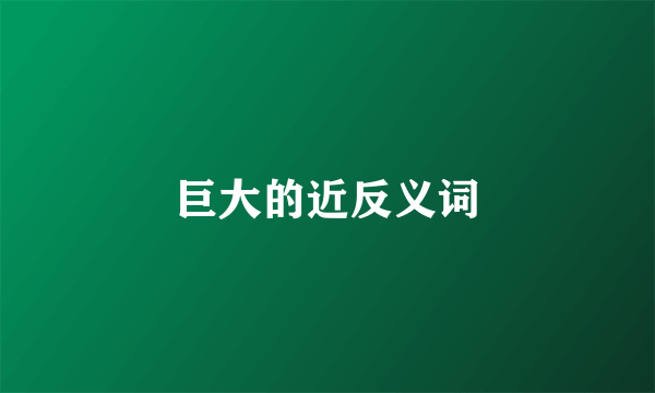 巨大的近反义词