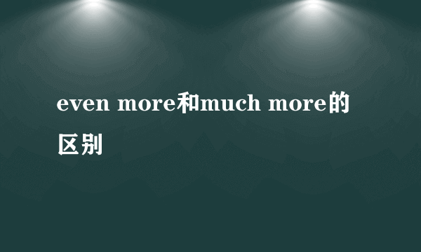 even more和much more的区别