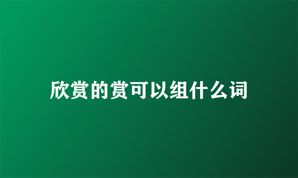 欣赏的赏可以组什么词