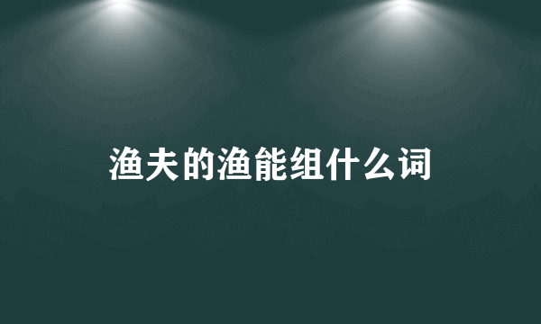 渔夫的渔能组什么词