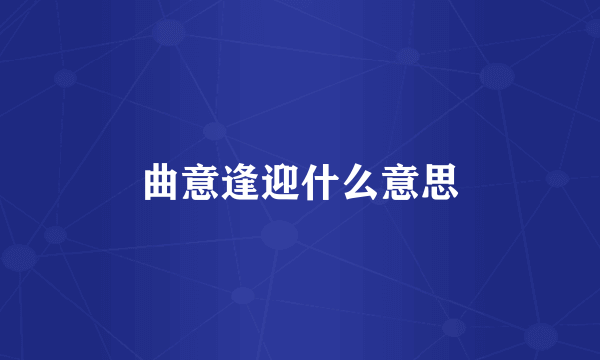 曲意逢迎什么意思