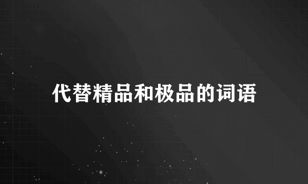 代替精品和极品的词语