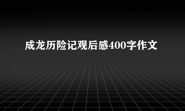 成龙历险记观后感400字作文