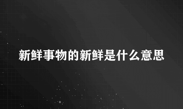 新鲜事物的新鲜是什么意思