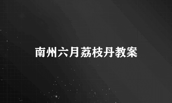 南州六月荔枝丹教案