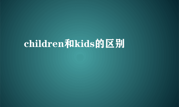 children和kids的区别