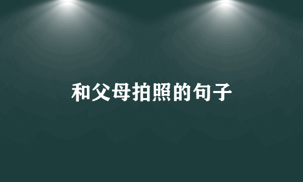 和父母拍照的句子