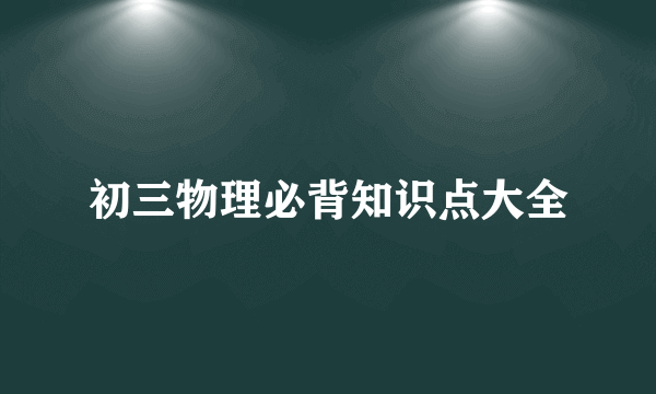 初三物理必背知识点大全