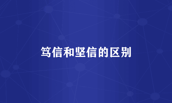 笃信和坚信的区别