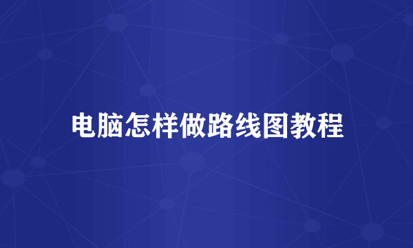 电脑怎样做路线图教程