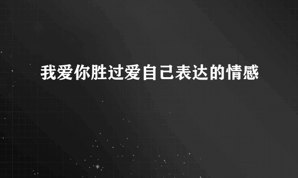 我爱你胜过爱自己表达的情感