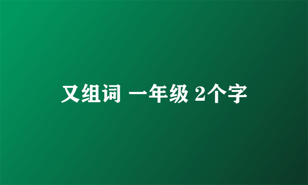 又组词 一年级 2个字