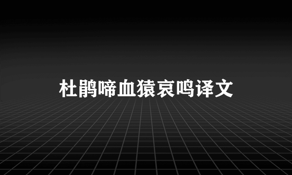 杜鹃啼血猿哀鸣译文