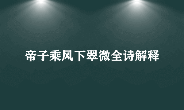 帝子乘风下翠微全诗解释