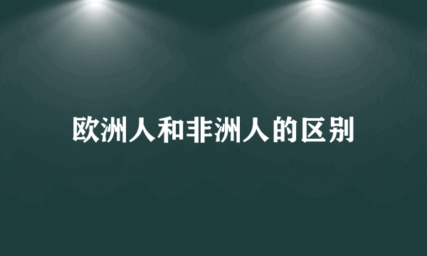 欧洲人和非洲人的区别