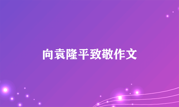 向袁隆平致敬作文