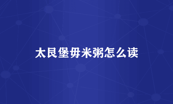 太艮堡毋米粥怎么读