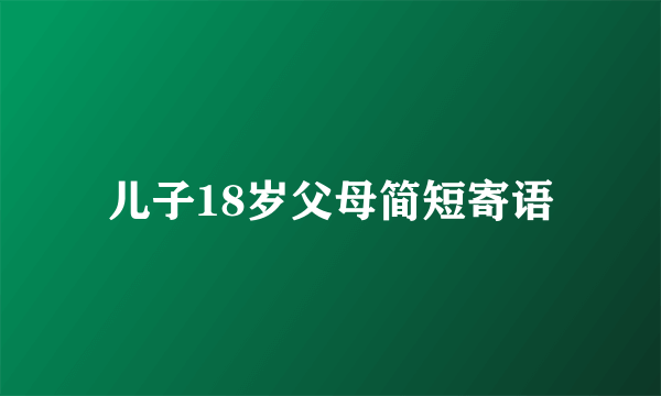儿子18岁父母简短寄语