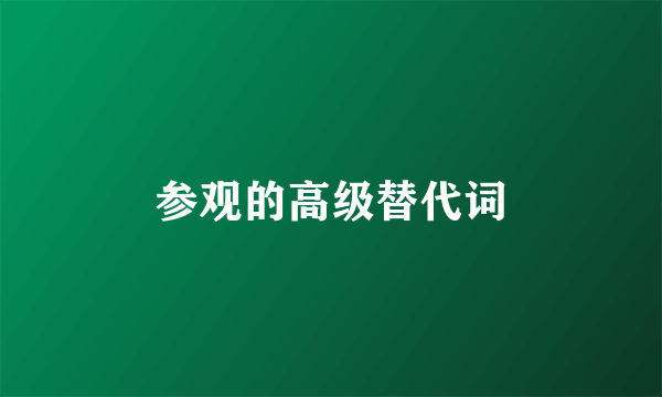 参观的高级替代词