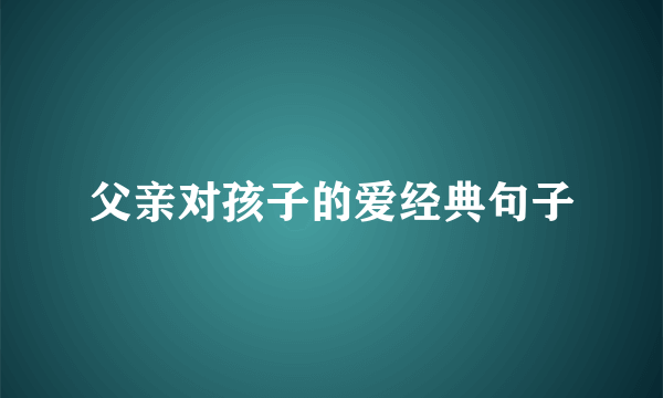 父亲对孩子的爱经典句子