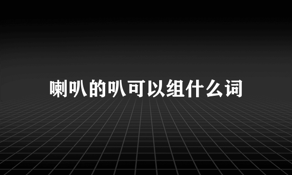 喇叭的叭可以组什么词