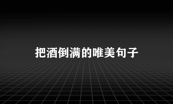 把酒倒满的唯美句子