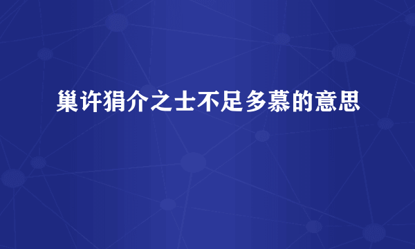 巢许狷介之士不足多慕的意思