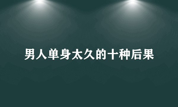 男人单身太久的十种后果