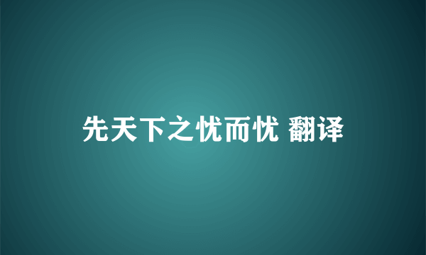 先天下之忧而忧 翻译