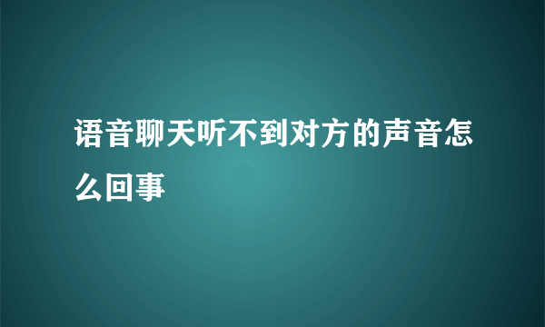 语音聊天听不到对方的声音怎么回事