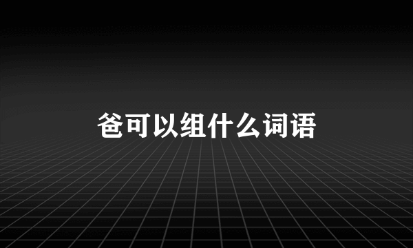 爸可以组什么词语