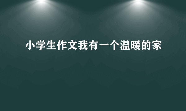 小学生作文我有一个温暖的家
