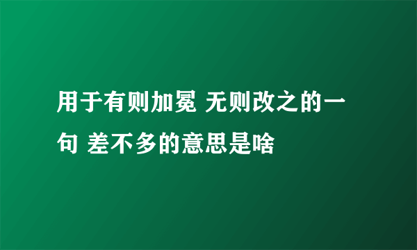用于有则加冕 无则改之的一句 差不多的意思是啥