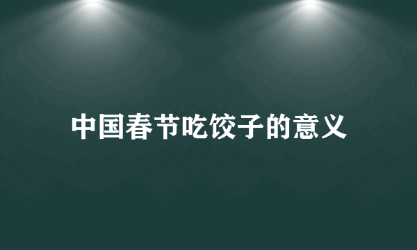 中国春节吃饺子的意义