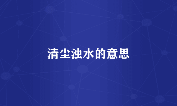 清尘浊水的意思