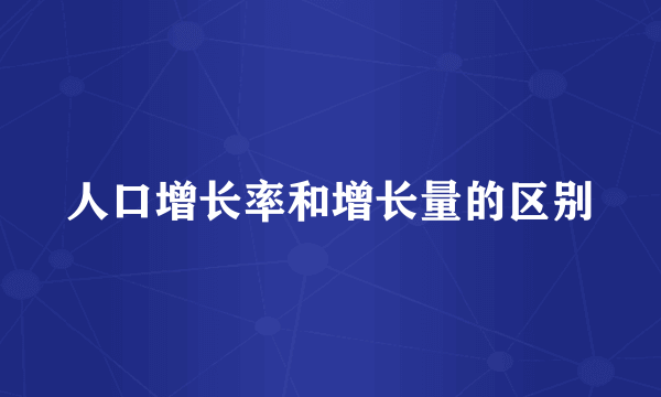 人口增长率和增长量的区别
