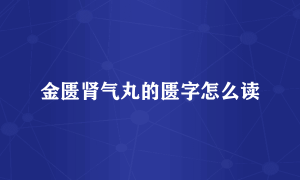 金匮肾气丸的匮字怎么读