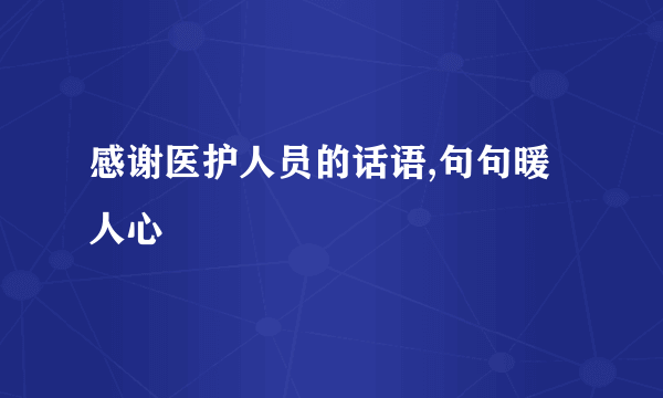感谢医护人员的话语,句句暖人心