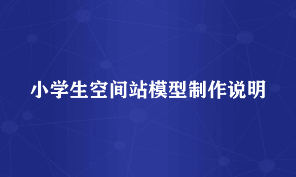小学生空间站模型制作说明