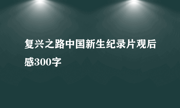 复兴之路中国新生纪录片观后感300字