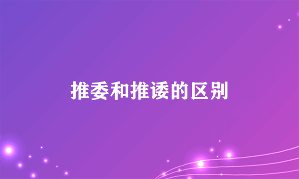 推委和推诿的区别