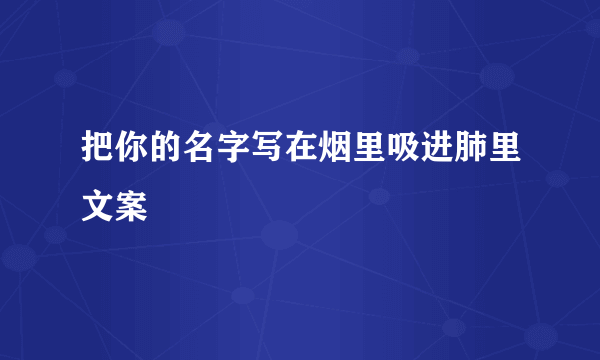 把你的名字写在烟里吸进肺里文案