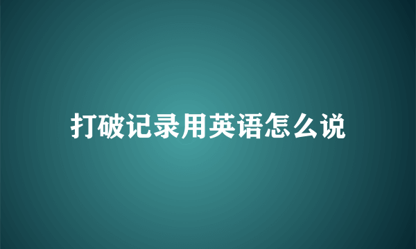 打破记录用英语怎么说