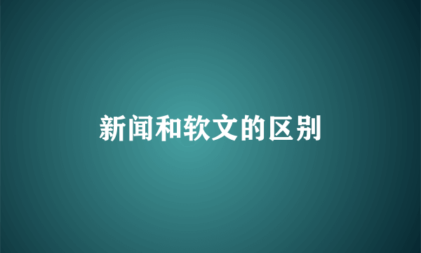 新闻和软文的区别