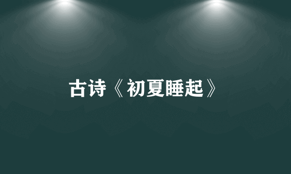 古诗《初夏睡起》