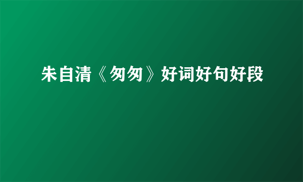 朱自清《匆匆》好词好句好段