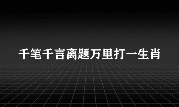 千笔千言离题万里打一生肖